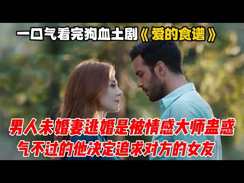 一口气看完狗血土剧《爱的食谱》男人得知未婚妻逃婚是被情感大师蛊惑，气不过的他决定追求对方的女友