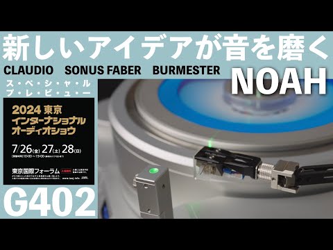 ノア【G402】　東京インターナショナルオーディオショウ2024　高級オーディオの祭典　見どころ・聴きどころはココだ！