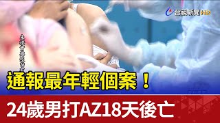 通報最年輕個案！ 24歲男打AZ18天後亡