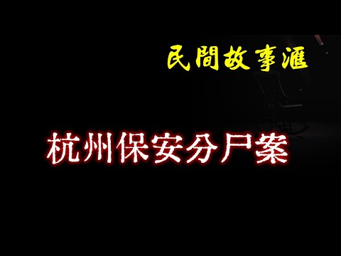 【民间故事】杭州保安分尸案 | 民间奇闻怪事、灵异故事、鬼故事、恐怖故事