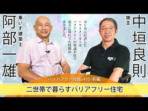 【 中垣 良則さん  ×  車いす建築士 阿部 一雄 】# 15 - 前編  「二世帯で暮らすバリアフリー住宅」