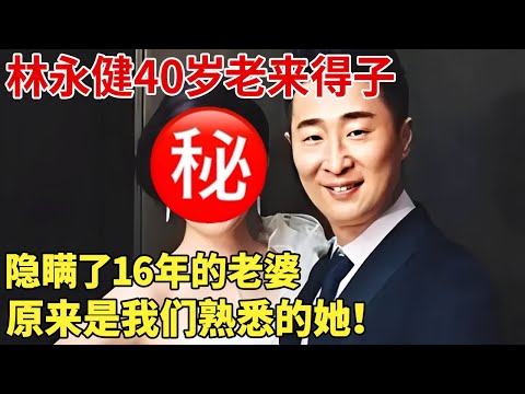 林永健40岁老来得子,隐瞒了16年的老婆,原来是我们熟悉的她！难怪享受副师级待遇【明星荣耀】