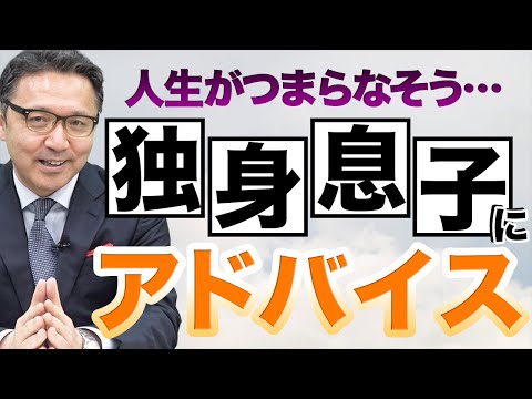 【人生がつまらない】そんな独身息子に「5つのアドバイス」をしてあげてください。