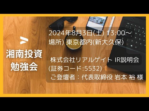 株式会社リアルゲイト  IR説明会 (証券コード:5532)／ご登壇者：代表取締役 岩本 裕 様 2024年8月3日(土) 湘南投資勉強会