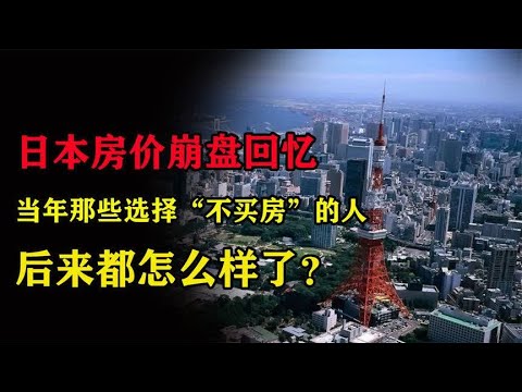 日本房价崩盘回忆：当年那些选择“不买房”的人，后来都怎么样了