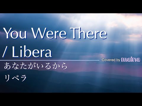 You Were There / あなたがいるから - LIBERA   covered by maina