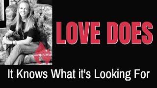 LOVE DOES: Love Knows What it's Looking For, Do You?