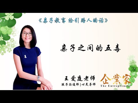 给引路人的话第四集| 亲子之间的五毒是相当严重的问题, 这对对家庭教育有什么样的影响？让我们一起听听孩子沟通师兼心灵导师王爱庭老师怎么说 | 企业家新媒体