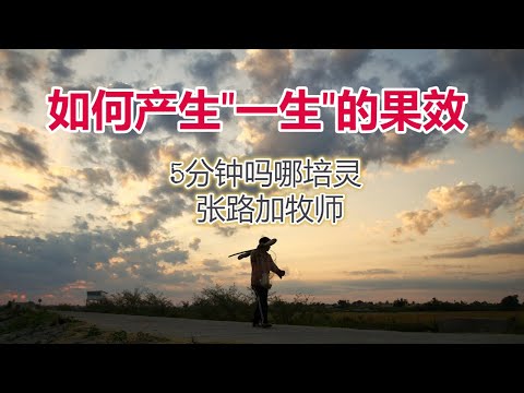 5分钟吗哪培灵- 如何产生“一生的果效" (张路加牧师)