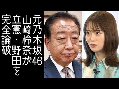 元乃木坂46・山崎怜奈が立憲の野田を完全論破する【改憲君主党チャンネル】