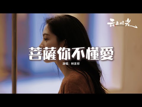 林言祁 - 菩薩你不懂愛『菩薩你不懂愛 我們的感情救不回來，像無果的花絕望地開，菩薩你不懂愛 我們的回憶只剩無奈，再多期待 也要沉入苦海。』【動態歌詞MV】