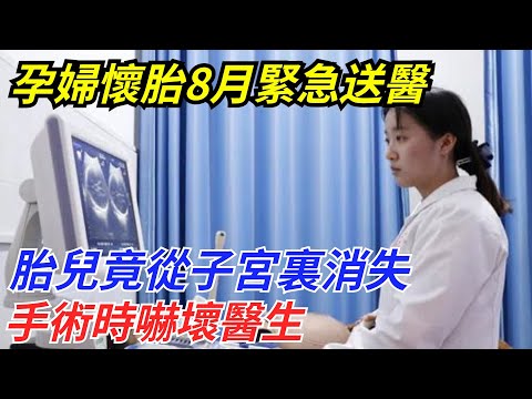 陜西孕婦懷胎8月緊急送醫，胎兒竟從子宮裏消失，手術時嚇壞醫生【流星奇聞】#奇聞#故事#奇聞觀察室#案件解讀#情感#家庭矛盾