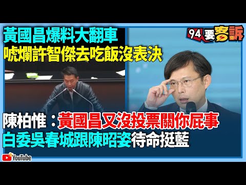 【94要客訴】黃國昌爆料大翻車！唬爛許智傑去吃飯沒表決！陳柏惟：黃國昌又沒投票關你屁事！白委吳春城跟陳昭姿待命挺藍！民眾黨根本就是國民黨小弟！