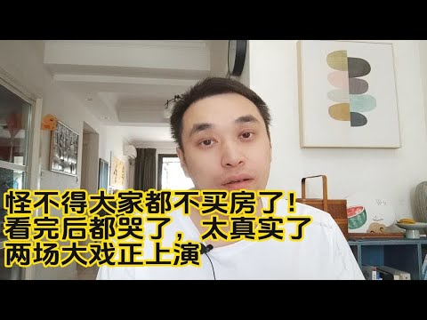 怪不得大家都不买房了！看完后都哭了，太真实了，两场大戏正上演