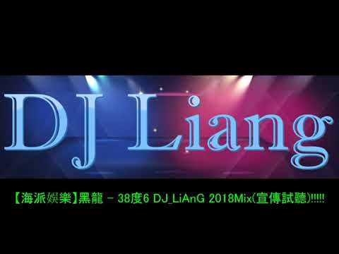 2018 -【海派娛樂】黑龍 - 38度6 DJ_LiAnG Mix(宣傳試聽)!!!!!