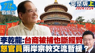 【完整版上集】李乾龍：台商被捕也斷經貿 怒官員放話兩岸宗教交流暫緩？ 少康戰情室 20241224