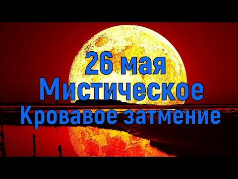 26 мая Мистическое Кровавое затмение. Влияние на человека.