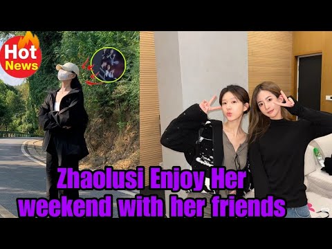 Zhaolusi Enjoy Her weekend with her friends