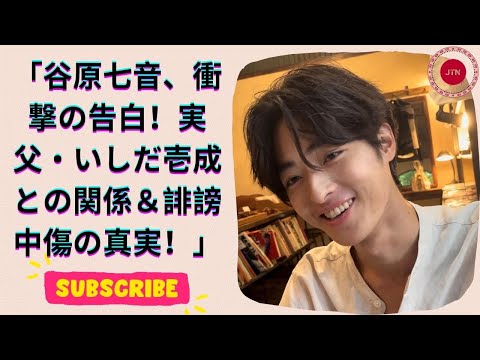 谷原七音、父・いしだ壱成と谷原章介への本音を告白！誹謗中傷を乗り越えた芸能家系の力とは？