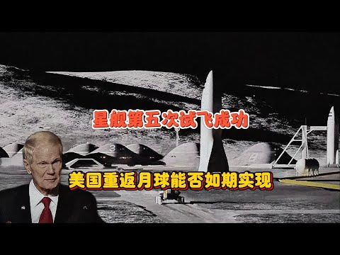 星舰第五次试飞成功，载人登月还有多远？美国重返月球能否实现