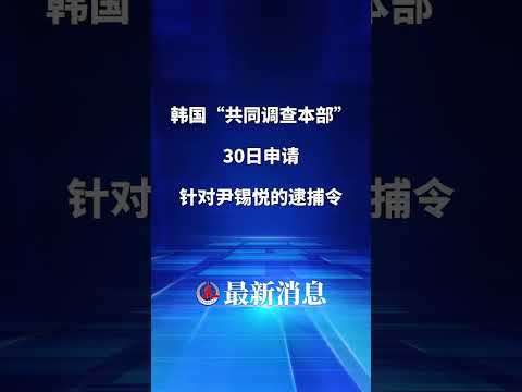 新华社快讯：韩国“共同调查本部”30日申请针对尹锡悦的逮捕令。