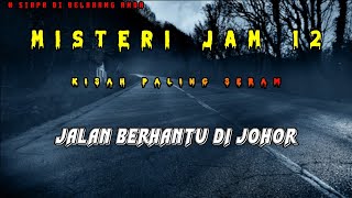 Misteri Jam 12 - Kisah Paling Seram | Jalan Berhantu Di Johor