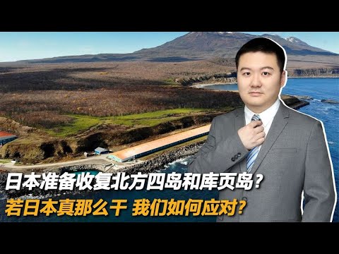 日本准备收复北方四岛和库页岛？若日本真那么干，我们如何应对？