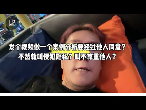 发个视频做一个案例分析要经过他人同意？不然就叫侵犯隐私？叫不尊重他人？