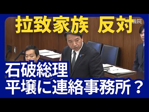 石破総理 平壌に 日朝連絡事務所？  拉致家族 反対！ / 国民民主党 榛葉幹事長 参議院 外交防衛委員会