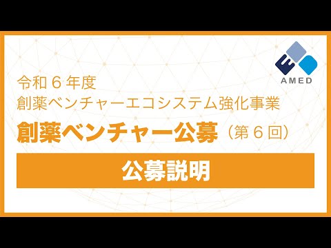 【公募説明】令和6年度「創薬ベンチャーエコシステム強化事業（創薬ベンチャー公募）」に係る公募（第6回）