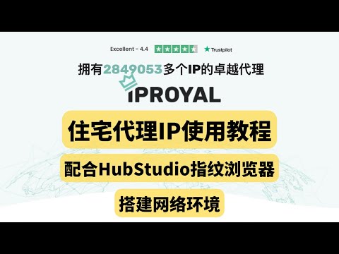 2022年 住宅代理IP使用教程，IPRoyal住宅IP配合HubStudio指纹浏览器搭建网络环境，动态住宅4美元/GB，静态住宅2.5美元/月