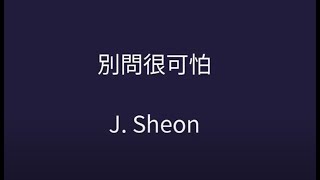 J.Sheon - 別問很可怕 歌詞