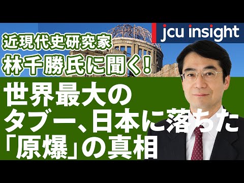 近現代史研究家 林千勝氏に聞く！世界最大のタブー、日本に落ちた「原爆」の真相【JCUインサイト】