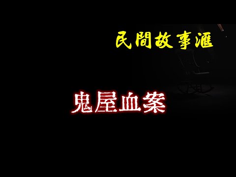 【民间故事】鬼屋血案  | 民间奇闻怪事、灵异故事、鬼故事、恐怖故事