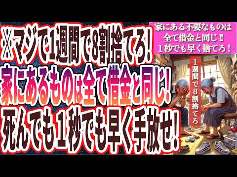 【死ぬ気で１週間で８割捨てろ】「家にあるものは全て借金と同じ！捨てなきゃどんどん借金が膨らんでいくので、１秒でも早く手放せ！」を世界一わかりやすく要約してみた【本要約】