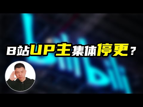 B站up主集体“停更”？真相究竟是怎样？原因是什么？