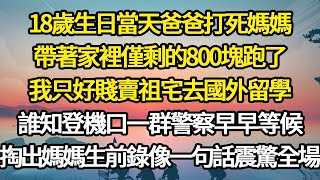 18歲生日當天爸爸打死媽媽，帶著家裡僅剩的800塊跑了，我只好賤賣祖宅去國外留學，誰知登機口一群警察早早等候，掏出媽媽生前錄像一句話震驚全場#故事#悬疑#人性#刑事#人生故事#生活哲學#為人哲學