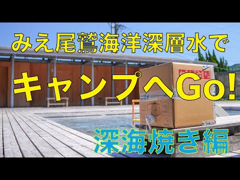 みえ尾鷲海洋深層水でキャンプへGo!　～深海焼き編～