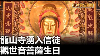 觀世音菩薩生日 龍山寺湧入信徒 |【民生八方事】| 93059381006 @gtvnews27