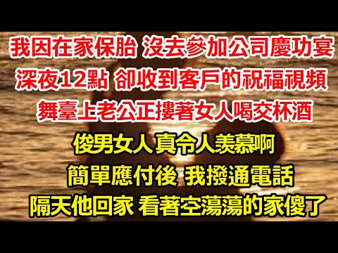 我因在家保胎 沒去參加公司慶功宴，深夜12點 卻收到客戶的祝福視頻，舞臺上老公正摟著女人喝交杯酒，俊男女人 真令人羡慕啊，簡單應付後 我撥通電話，隔天他回家 看著空蕩蕩的家傻了#爽文#大女主#总裁