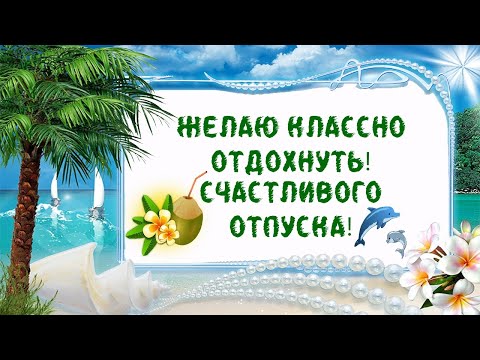 ЖЕЛАЮ КЛАССНО ОТДОХНУТЬ. ПОЖЕЛАНИЕ СЧАСТЛИВОГО ОТПУСКА!