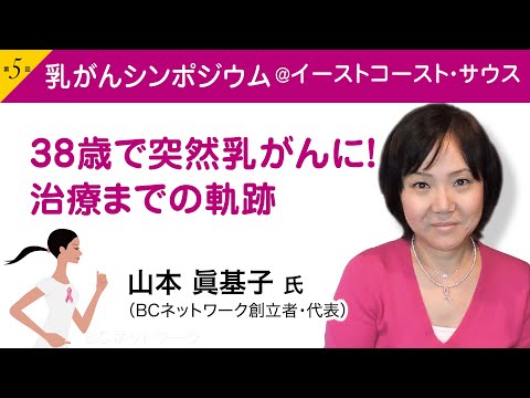 山本 眞基子氏（BCネットワーク代表）『38歳で突然乳がんに！ 治療までの軌跡』