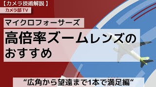 【カメラ技術解説】マイクロフォーサーズ「高倍率ズームレンズのおすすめ」～広角から望遠まで一本で満足編”～