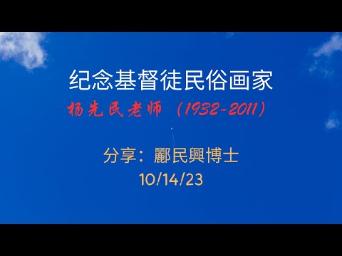 纪念基督徒民俗画家 杨先民老师（1932-2011）分享：酈民興博士    10/14/23