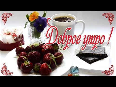 Красивое музыкальное  позитивное пожелание С ДОБРЫМ УТРОМ! Самого доброго, вкусного, яркого утра теб