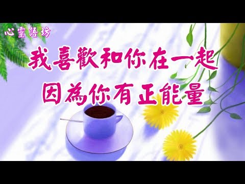 【心靈語坊】 ღ ❣我喜歡和你在一起，因為你有正能量 ......♪♫❤