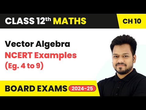 Vector Algebra - NCERT Examples (Eg. 4 to 9) | Class 12 Maths Chapter 10 | CBSE 2024-25