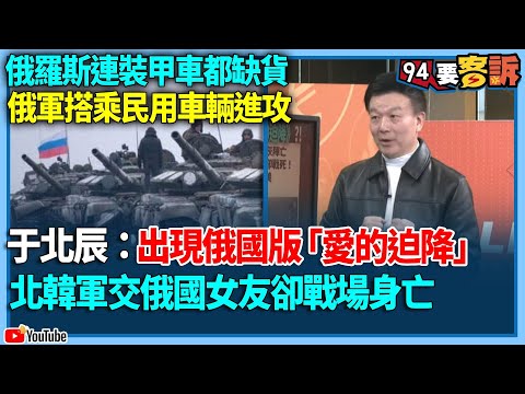 【94要客訴】俄羅斯連裝甲車都缺貨！俄軍搭乘民用車輛進攻！于北辰：出現俄國版「愛的迫降」！北韓軍交俄國女友卻戰場身亡