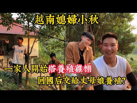 【越南媳婦小秋】小秋一家開始搭建戶外養殖基地，小潘小秋打算把養殖交給小弟和丈母娘管理？粉絲擔心老丈人把雞抓去換酒喝？