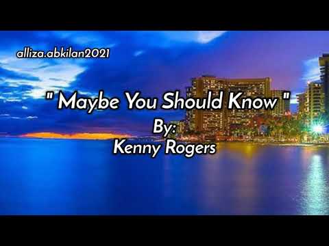 MAYBE YOU SHOULD KNOW /lyrics By: Kenny Rogers